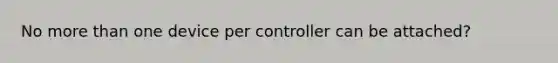 No <a href='https://www.questionai.com/knowledge/keWHlEPx42-more-than' class='anchor-knowledge'>more than</a> one device per controller can be attached?