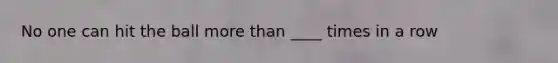 No one can hit the ball more than ____ times in a row