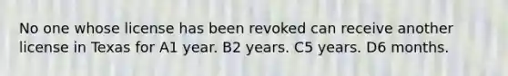 No one whose license has been revoked can receive another license in Texas for A1 year. B2 years. C5 years. D6 months.