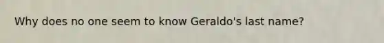 Why does no one seem to know Geraldo's last name?