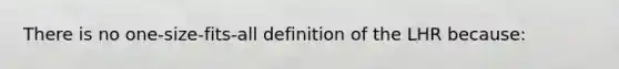 There is no one-size-fits-all definition of the LHR because: