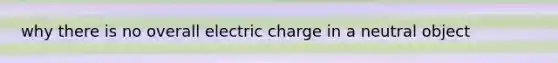 why there is no overall electric charge in a neutral object