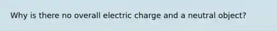 Why is there no overall electric charge and a neutral object?