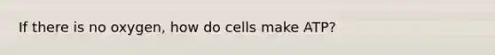 If there is no oxygen, how do cells make ATP?