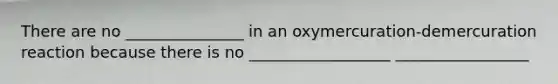 There are no _______________ in an oxymercuration-demercuration reaction because there is no __________________ _________________