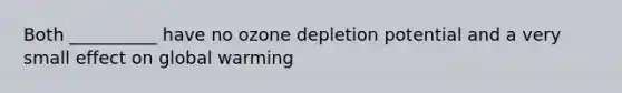 Both __________ have no ozone depletion potential and a very small effect on global warming