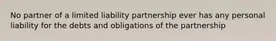 No partner of a limited liability partnership ever has any personal liability for the debts and obligations of the partnership