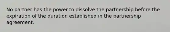 No partner has the power to dissolve the partnership before the expiration of the duration established in the partnership agreement.