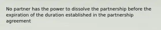 No partner has the power to dissolve the partnership before the expiration of the duration established in the partnership agreement