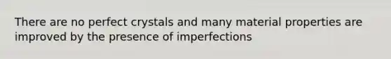 There are no perfect crystals and many material properties are improved by the presence of imperfections