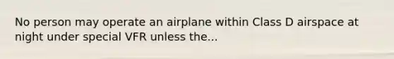 No person may operate an airplane within Class D airspace at night under special VFR unless the...