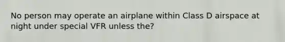 No person may operate an airplane within Class D airspace at night under special VFR unless the?