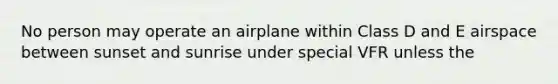 No person may operate an airplane within Class D and E airspace between sunset and sunrise under special VFR unless the