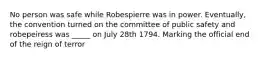 No person was safe while Robespierre was in power. Eventually, the convention turned on the committee of public safety and robepeiress was _____ on July 28th 1794. Marking the official end of the reign of terror