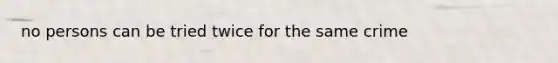 no persons can be tried twice for the same crime