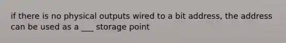 if there is no physical outputs wired to a bit address, the address can be used as a ___ storage point