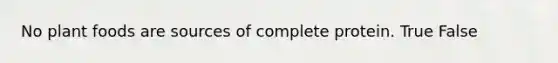 No plant foods are sources of complete protein. True False