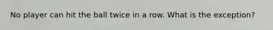 No player can hit the ball twice in a row. What is the exception?