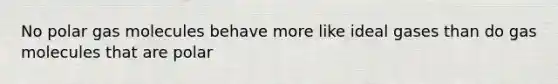 No polar gas molecules behave more like ideal gases than do gas molecules that are polar