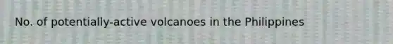 No. of potentially-active volcanoes in the Philippines