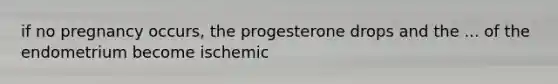 if no pregnancy occurs, the progesterone drops and the ... of the endometrium become ischemic