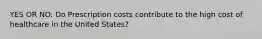 YES OR NO: Do Prescription costs contribute to the high cost of healthcare in the United States?