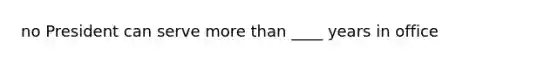 no President can serve more than ____ years in office