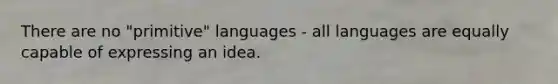 There are no "primitive" languages - all languages are equally capable of expressing an idea.