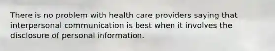 There is no problem with health care providers saying that interpersonal communication is best when it involves the disclosure of personal information.