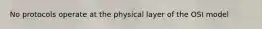 No protocols operate at the physical layer of the OSI model