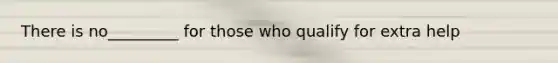 There is no_________ for those who qualify for extra help