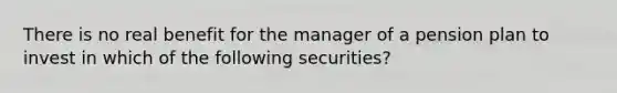 There is no real benefit for the manager of a pension plan to invest in which of the following securities?