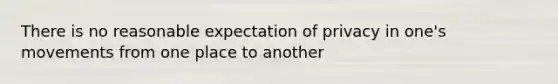 There is no reasonable expectation of privacy in one's movements from one place to another