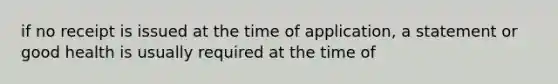 if no receipt is issued at the time of application, a statement or good health is usually required at the time of