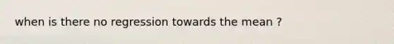 when is there no regression towards the mean ?