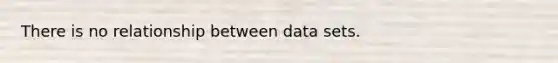 There is no relationship between data sets.