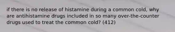 if there is no release of histamine during a common cold, why are antihistamine drugs included in so many over-the-counter drugs used to treat the common cold? (412)