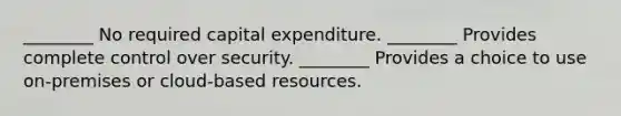 ________ No required capital expenditure. ________ Provides complete control over security. ________ Provides a choice to use on-premises or cloud-based resources.