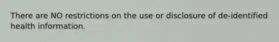 There are NO restrictions on the use or disclosure of de-identified health information.