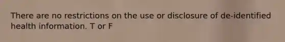 There are no restrictions on the use or disclosure of de-identified health information. T or F