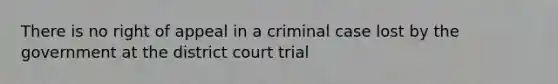 There is no right of appeal in a criminal case lost by the government at the district court trial