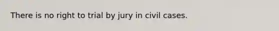 There is no right to trial by jury in civil cases.