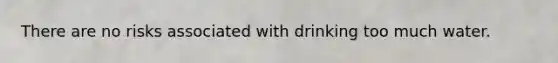 There are no risks associated with drinking too much water.