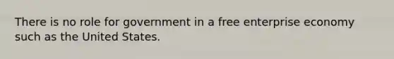 There is no role for government in a free enterprise economy such as the United States.