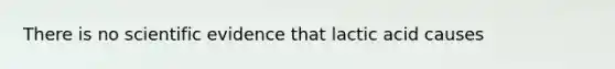 There is no scientific evidence that lactic acid causes