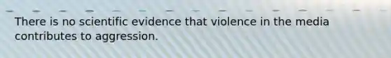 There is no scientific evidence that violence in the media contributes to aggression.