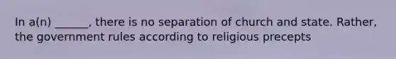 In a(n) ______, there is no separation of church and state. Rather, the government rules according to religious precepts