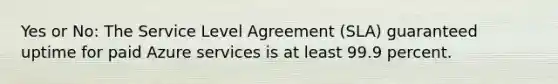 Yes or No: The Service Level Agreement (SLA) guaranteed uptime for paid Azure services is at least 99.9 percent.