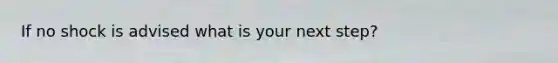 If no shock is advised what is your next step?