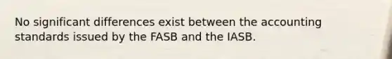 No significant differences exist between the accounting standards issued by the FASB and the IASB.